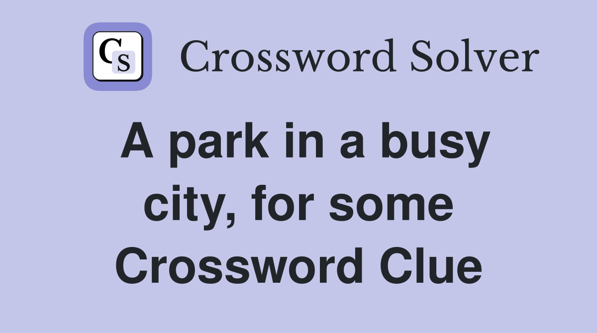 A park in a busy city, for some Crossword Clue