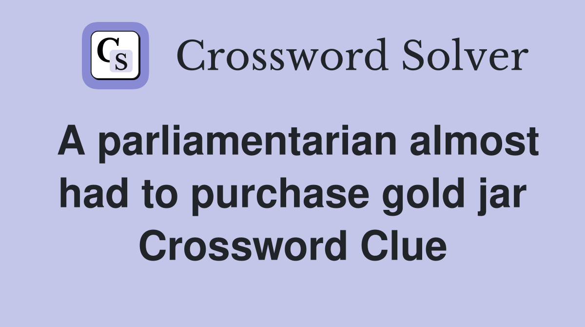 A parliamentarian almost had to purchase gold jar Crossword Clue