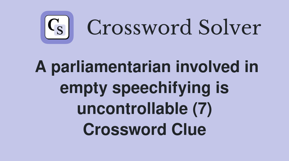 A parliamentarian involved in empty speechifying is uncontrollable (7) Crossword Clue