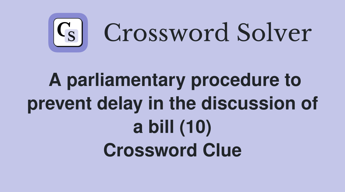 A parliamentary procedure to prevent delay in the discussion of a bill (10) Crossword Clue