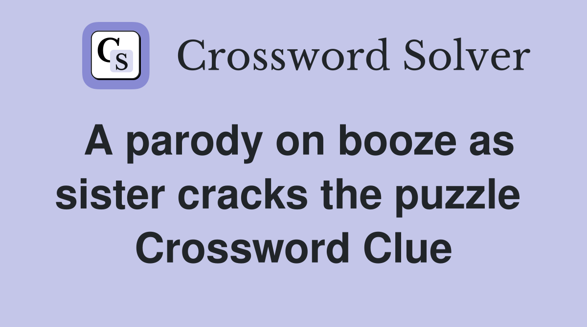 A parody on booze as sister cracks the puzzle  Crossword Clue