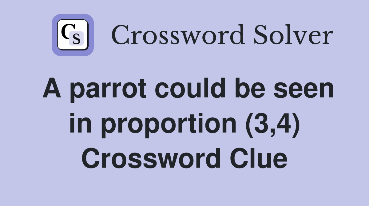 A parrot could be seen in proportion (3,4) Crossword Clue