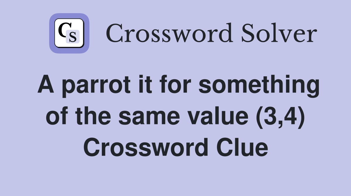 A parrot it for something of the same value (3,4) Crossword Clue