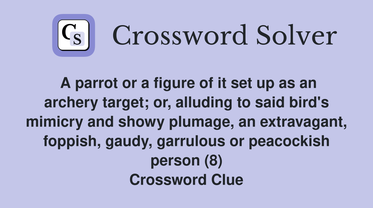 A parrot or a figure of it set up as an archery target; or, alluding to said bird's mimicry and showy plumage, an extravagant, foppish, gaudy, garrulous or peacockish person (8) Crossword Clue