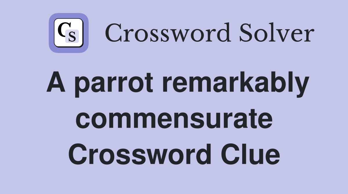 A parrot remarkably commensurate Crossword Clue