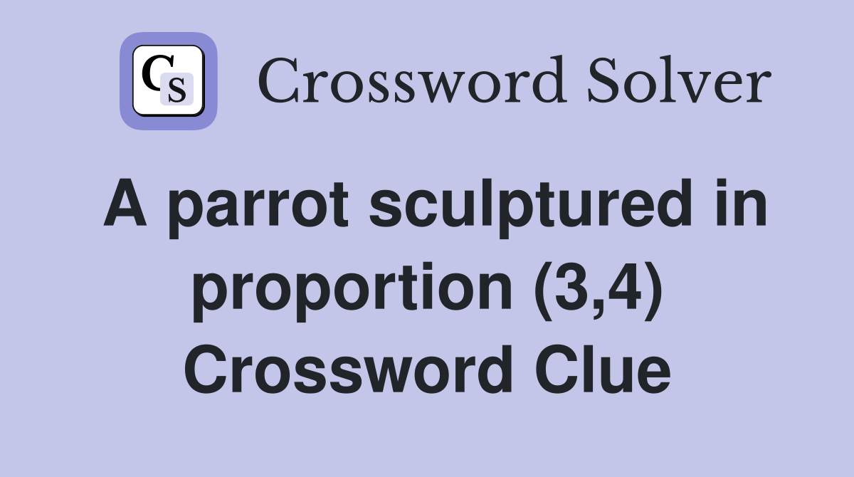 A parrot sculptured in proportion (3,4) Crossword Clue