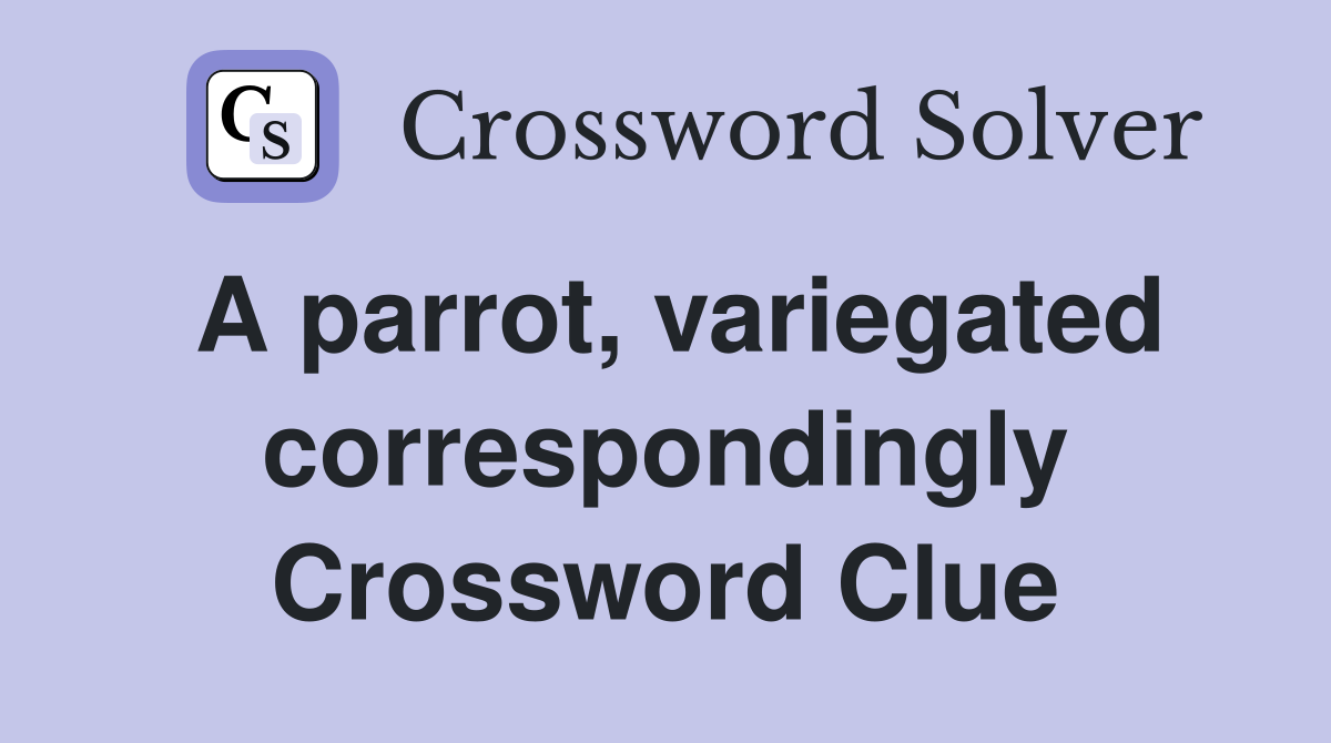 A parrot, variegated correspondingly Crossword Clue