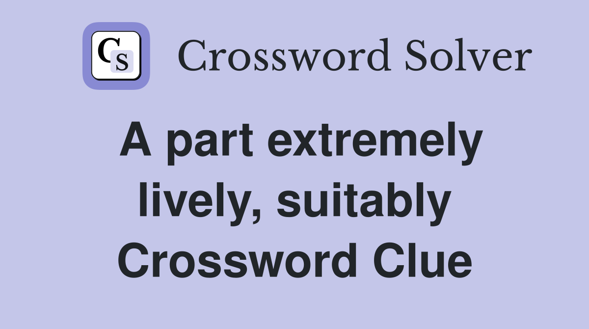 A part extremely lively, suitably Crossword Clue