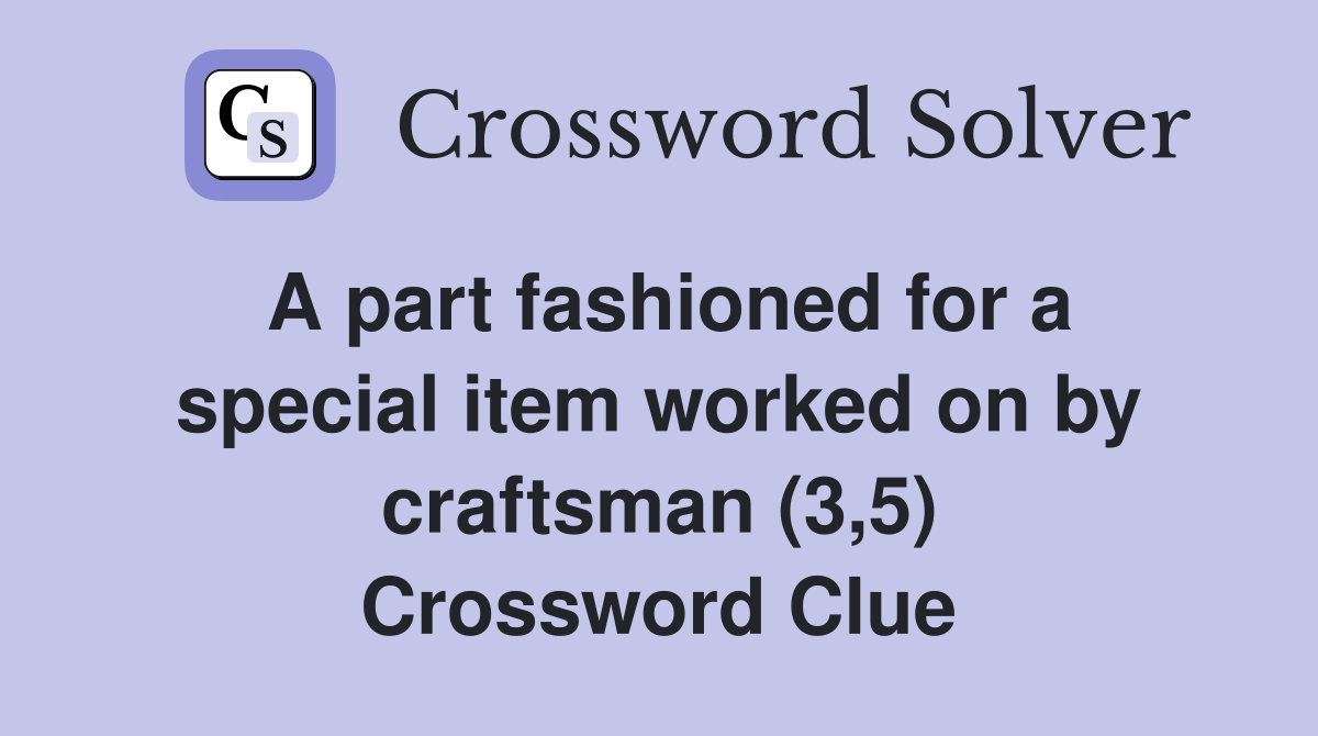 A part fashioned for a special item worked on by craftsman (3,5) Crossword Clue