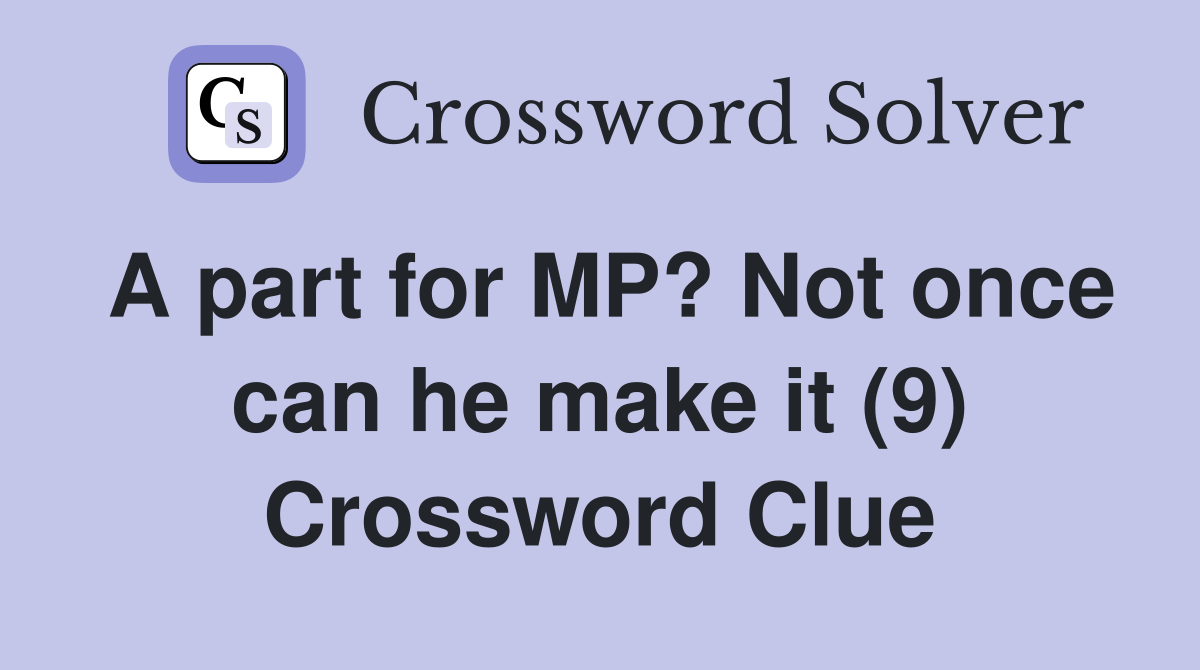 A part for MP? Not once can he make it (9) Crossword Clue