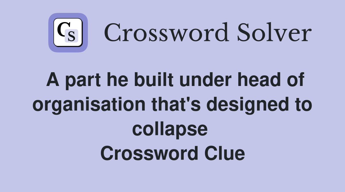 A part he built under head of organisation that's designed to collapse  Crossword Clue