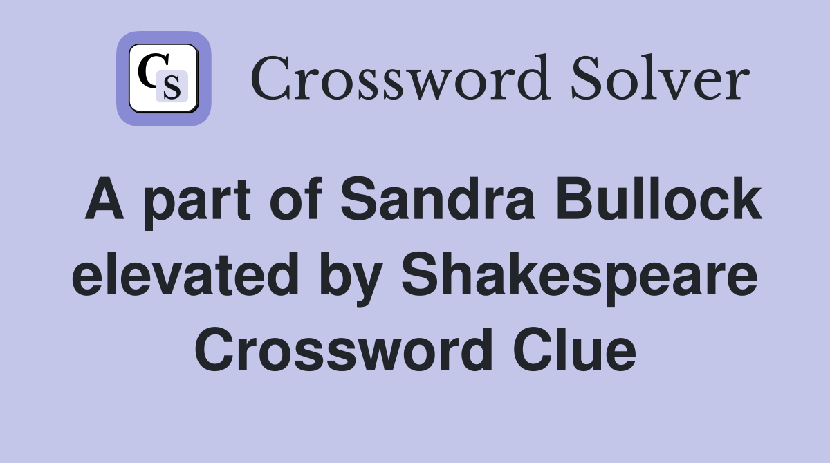 A part of Sandra Bullock elevated by Shakespeare Crossword Clue