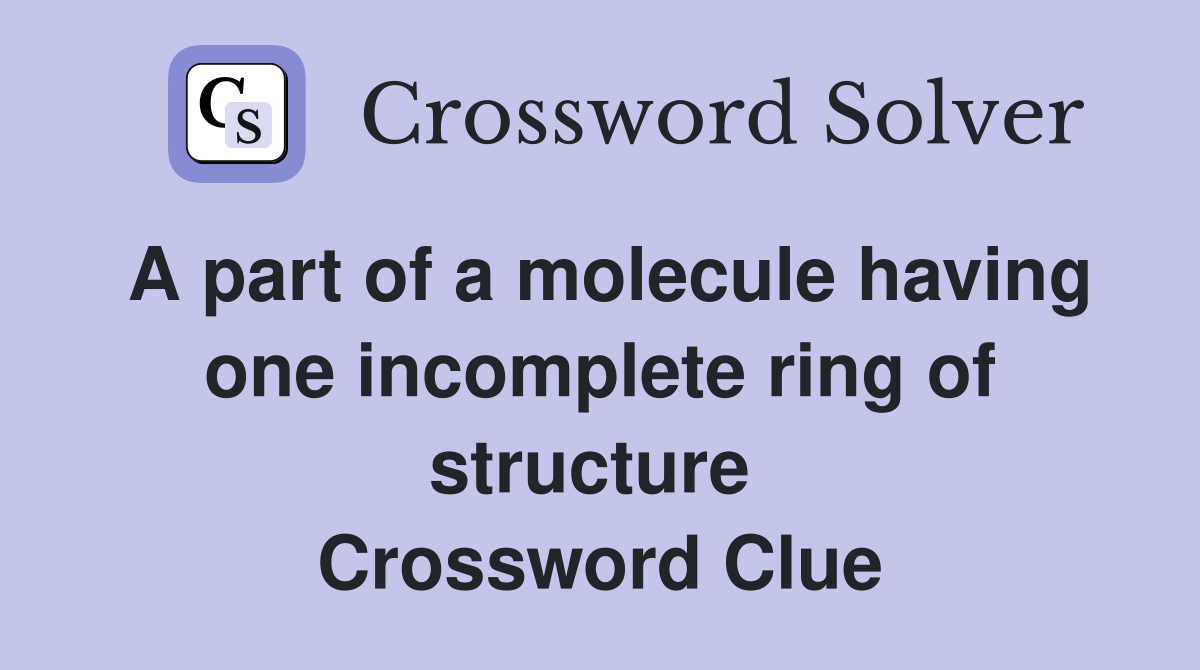 A part of a molecule having one incomplete ring of structure  Crossword Clue