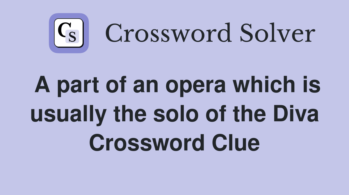 A part of an opera which is usually the solo of the Diva Crossword Clue