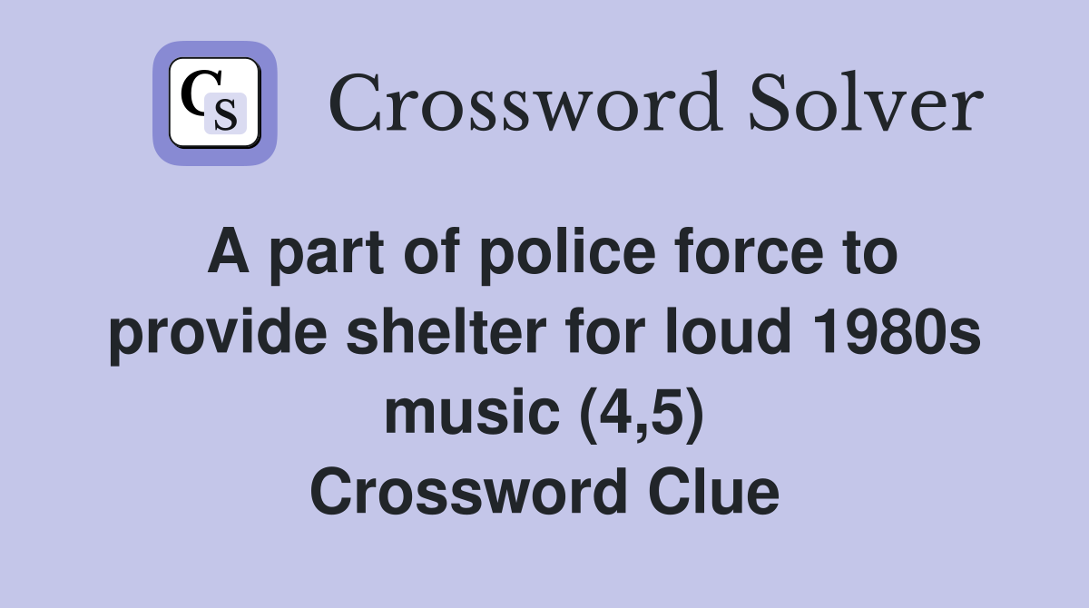 A part of police force to provide shelter for loud 1980s music (4,5) Crossword Clue