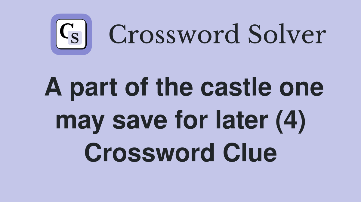A part of the castle one may save for later (4) Crossword Clue