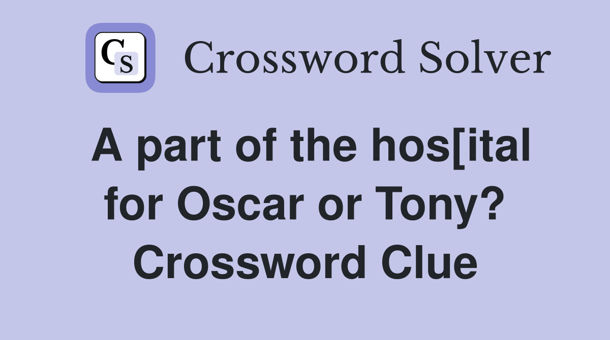 A part of the hos[ital for Oscar or Tony? Crossword Clue