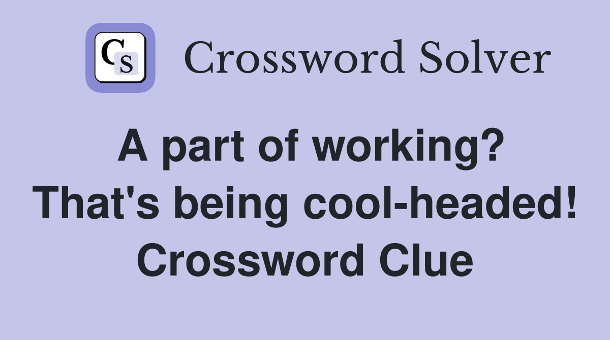 A part of working? That's being cool-headed! Crossword Clue