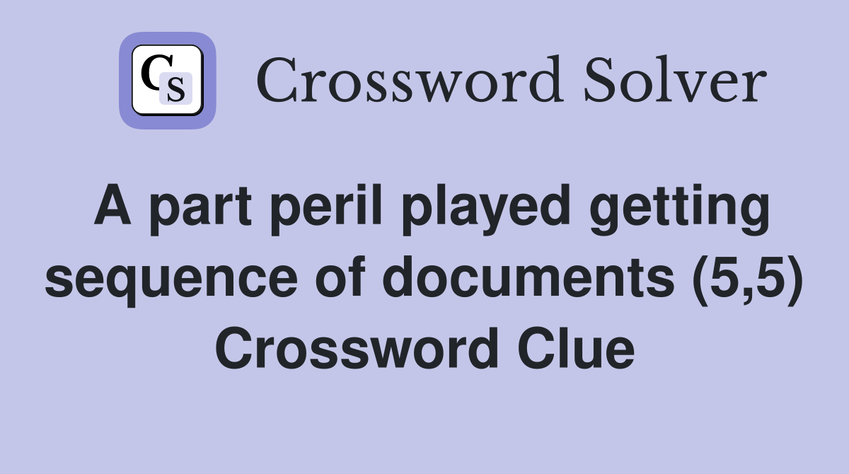 A part peril played getting sequence of documents (5,5) Crossword Clue