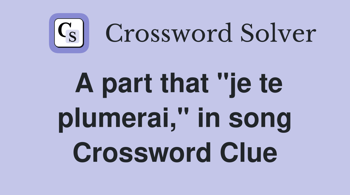 A part that "je te plumerai," in song Crossword Clue