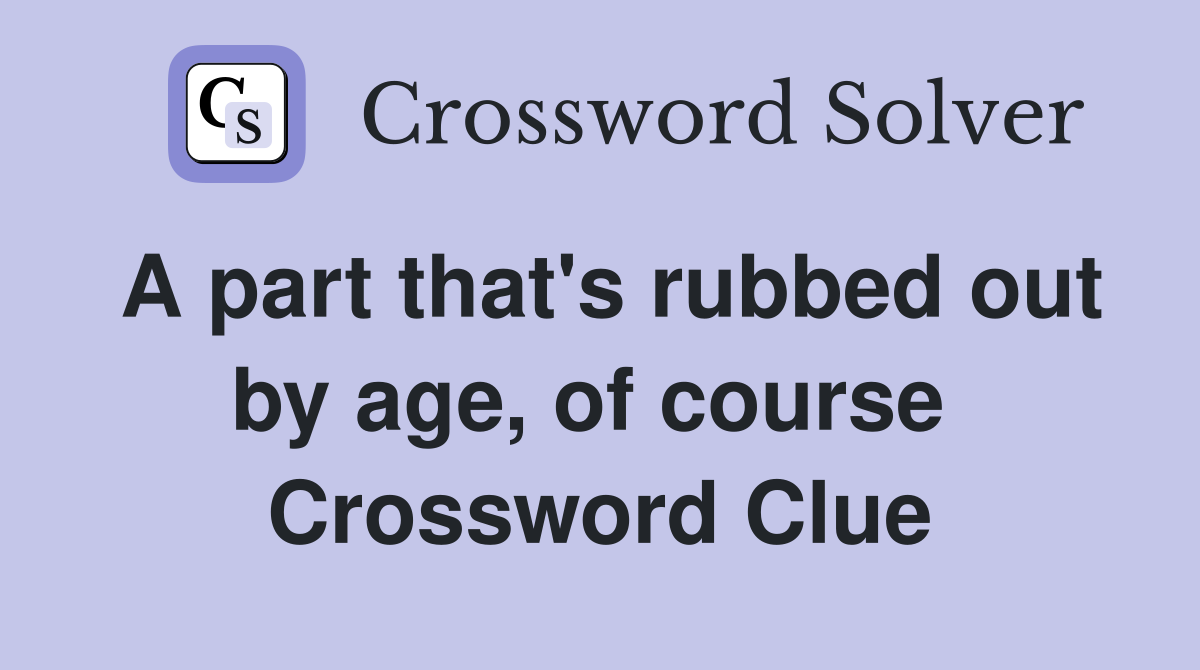 A part that's rubbed out by age, of course  Crossword Clue