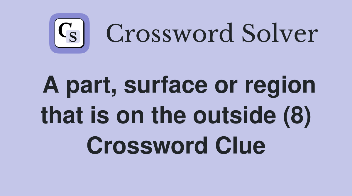 A part, surface or region that is on the outside (8) Crossword Clue