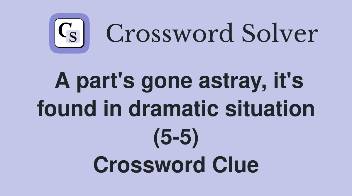 A part's gone astray, it's found in dramatic situation (5-5) Crossword Clue