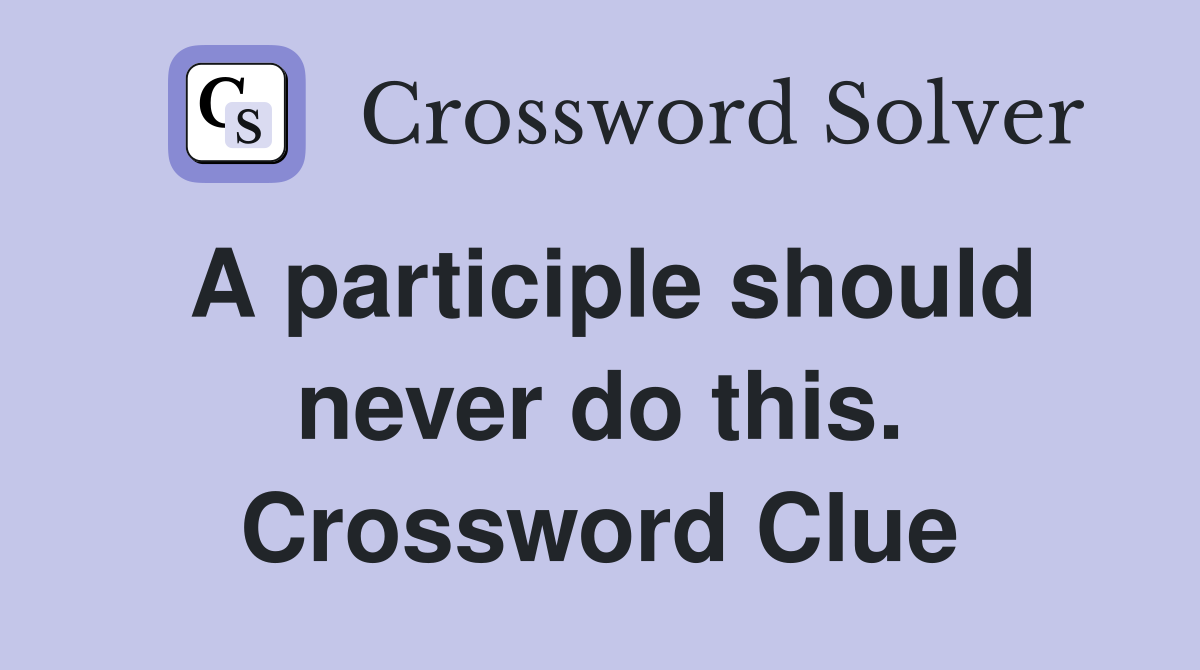 A participle should never do this. Crossword Clue
