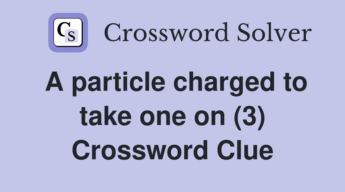 A particle charged to take one on (3) Crossword Clue