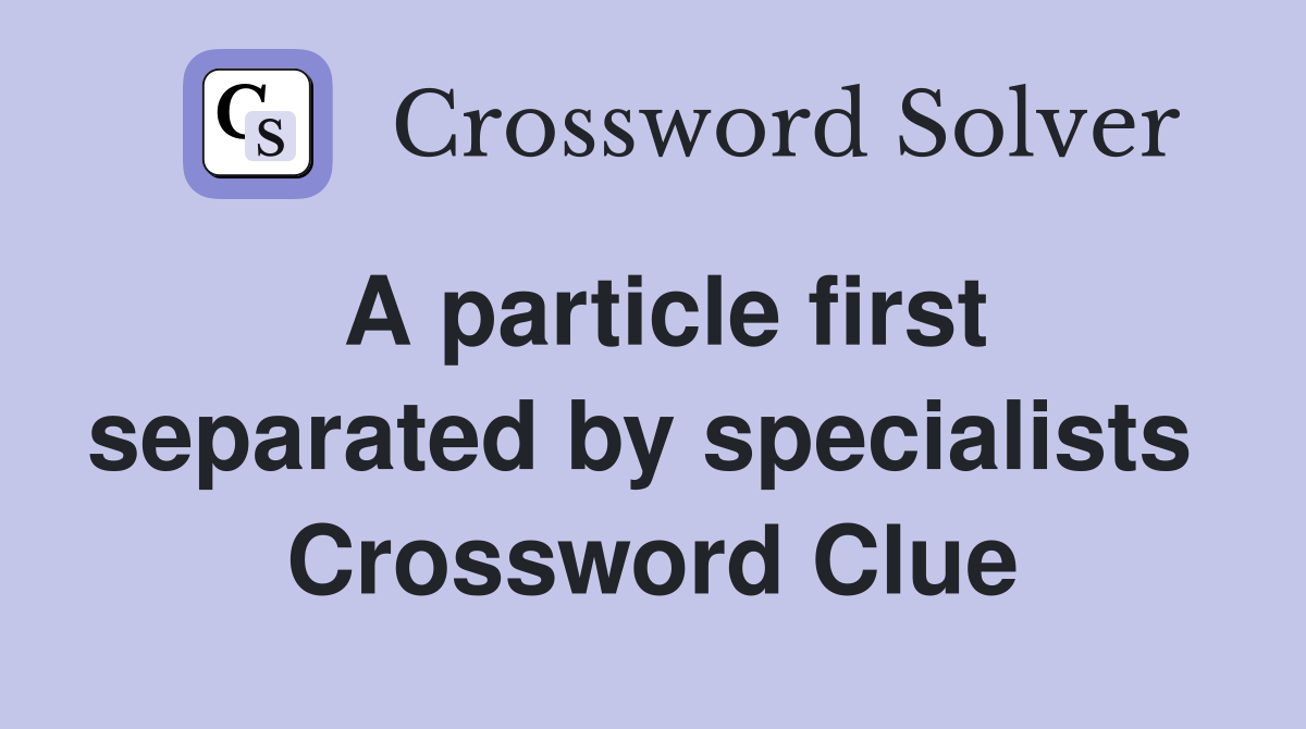 A particle first separated by specialists  Crossword Clue