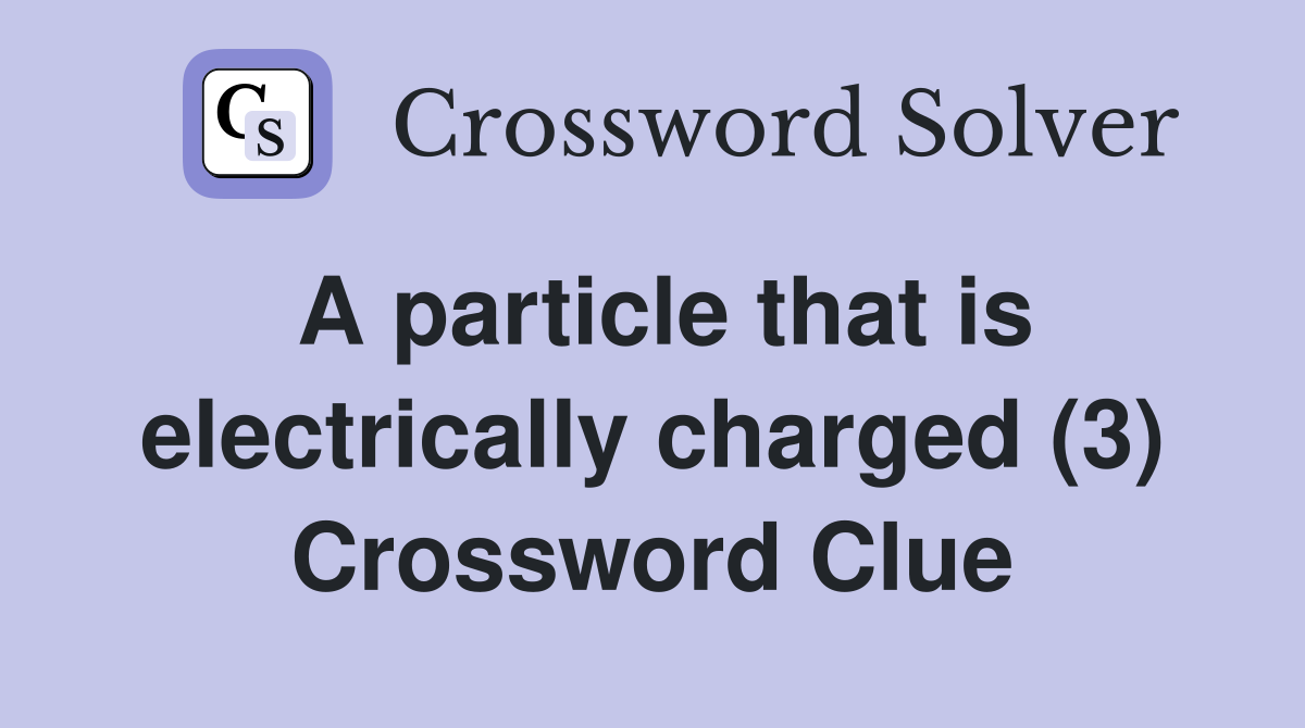 A particle that is electrically charged (3) Crossword Clue