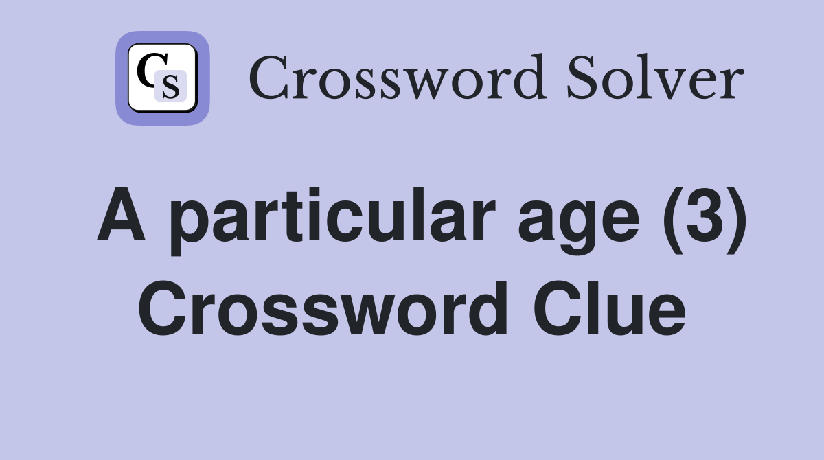 A particular age (3) Crossword Clue