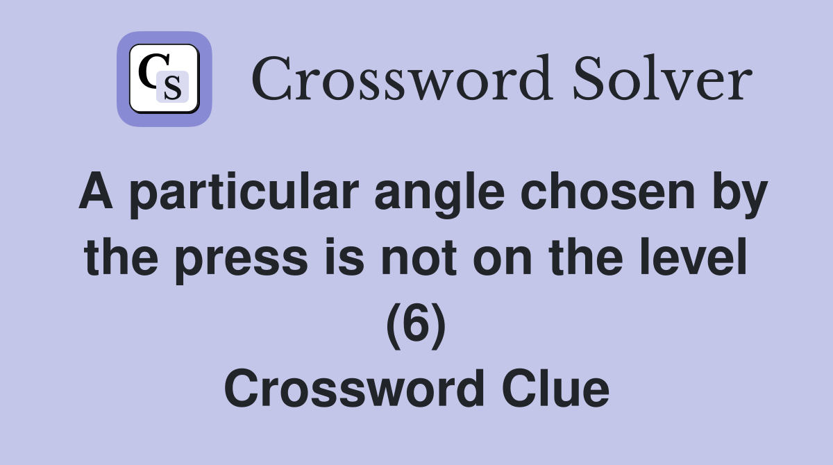 A particular angle chosen by the press is not on the level (6) Crossword Clue
