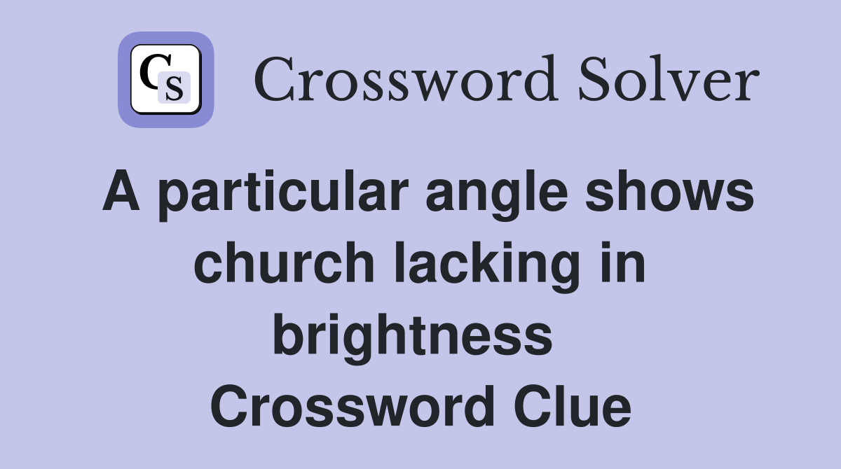 A particular angle shows church lacking in brightness  Crossword Clue
