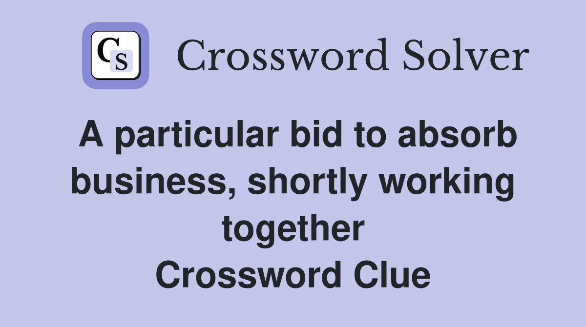 A particular bid to absorb business, shortly working together Crossword Clue