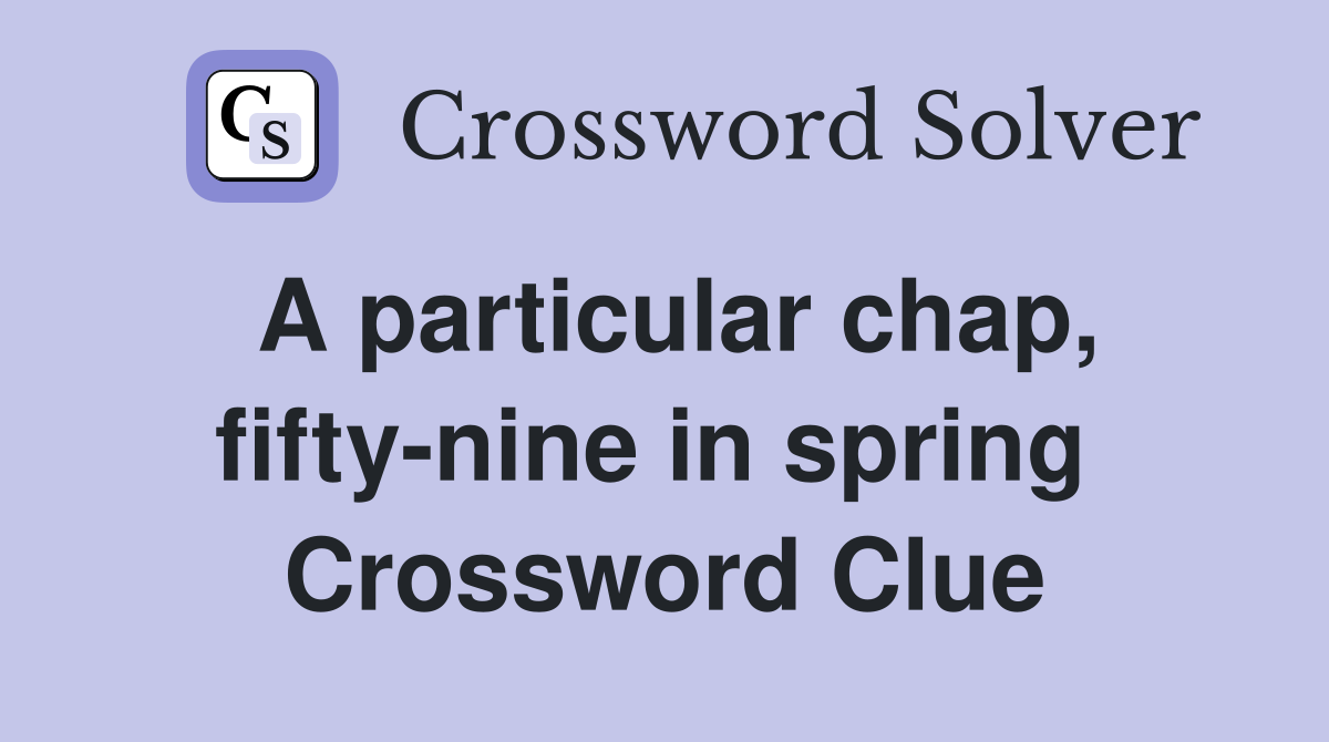 A particular chap, fifty-nine in spring  Crossword Clue