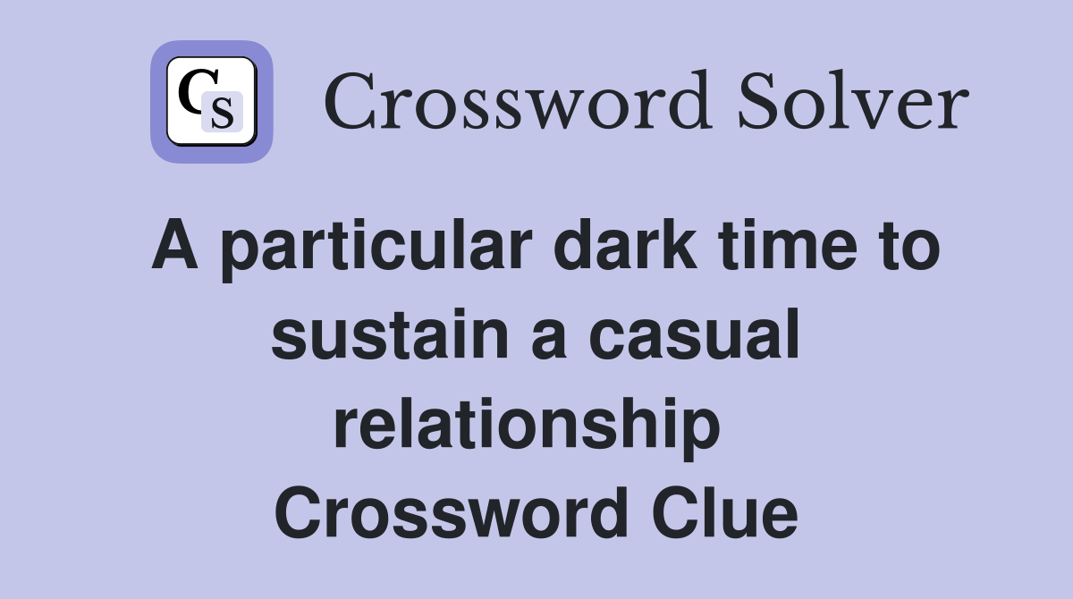 A particular dark time to sustain a casual relationship  Crossword Clue