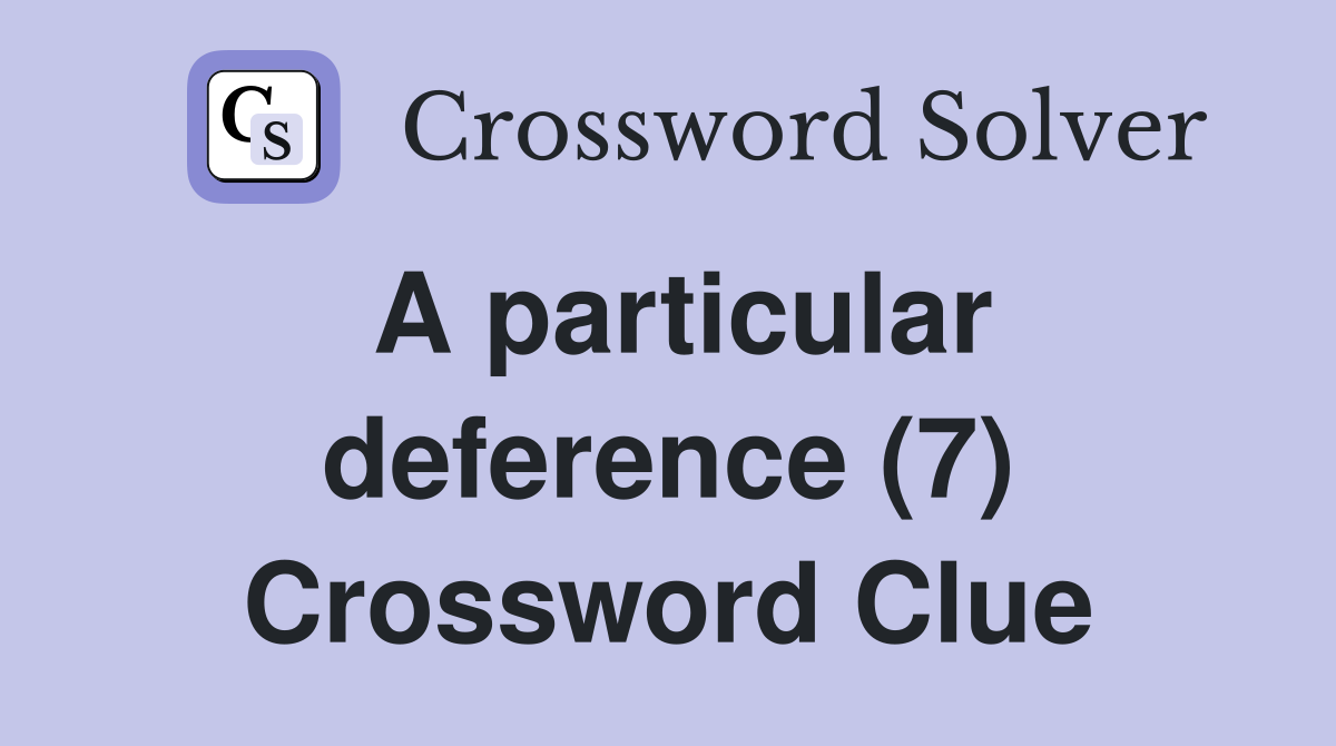 A particular deference (7) Crossword Clue