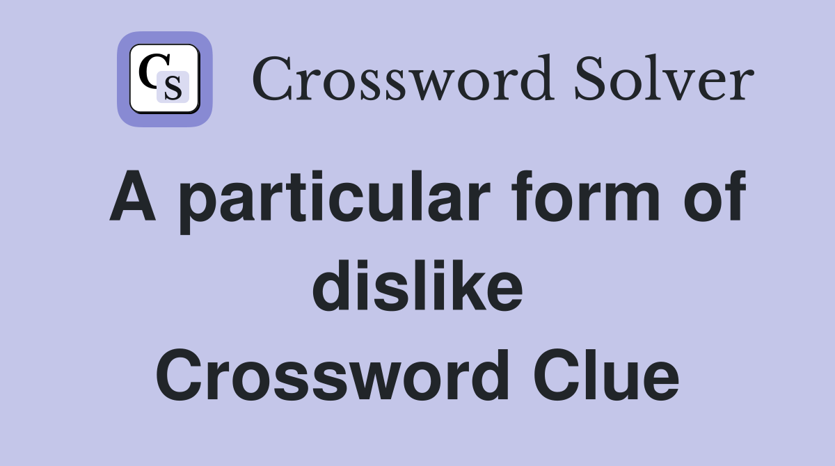 A particular form of dislike Crossword Clue