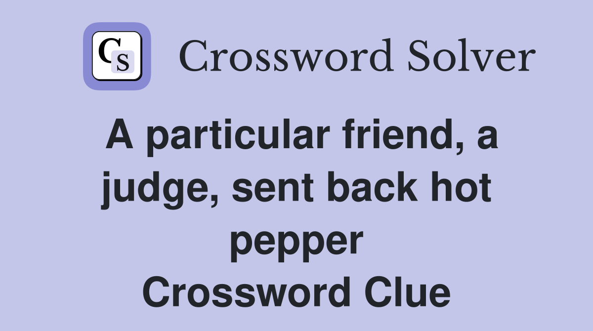 A particular friend, a judge, sent back hot pepper Crossword Clue