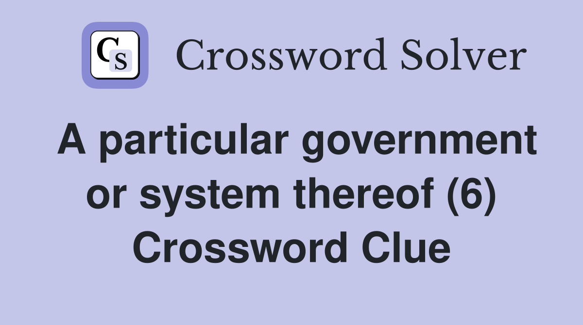 A particular government or system thereof (6) Crossword Clue