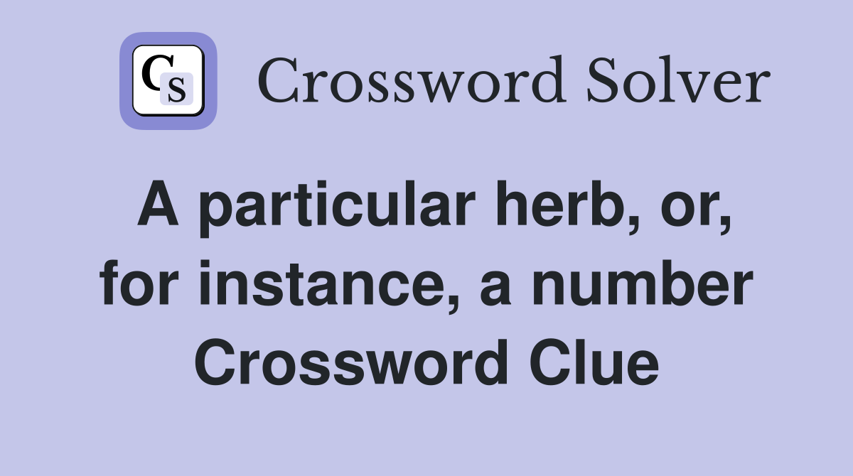 A particular herb, or, for instance, a number Crossword Clue