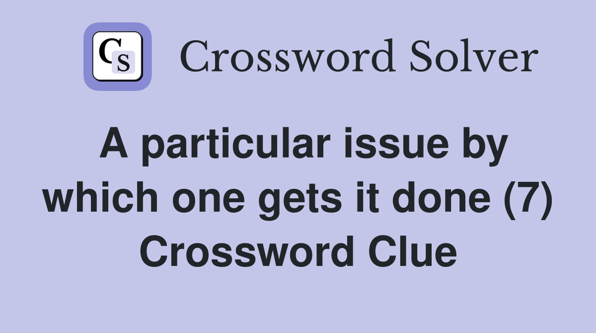A particular issue by which one gets it done (7) Crossword Clue