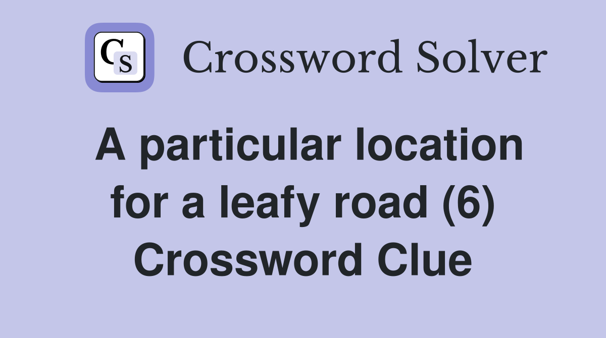 A particular location for a leafy road (6) Crossword Clue