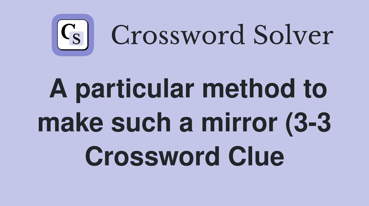 A particular method to make such a mirror (3 3) Crossword Clue A particular method to make such a mirror (3 3) Crossword Clue