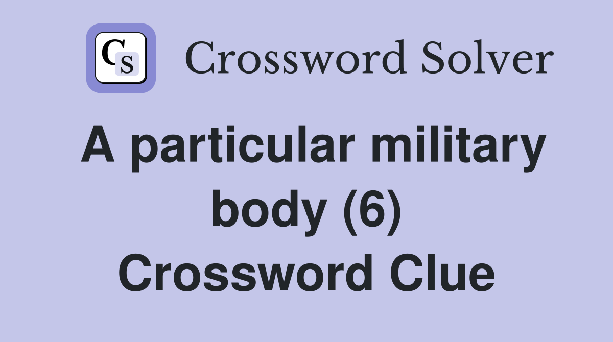 A particular military body (6) Crossword Clue