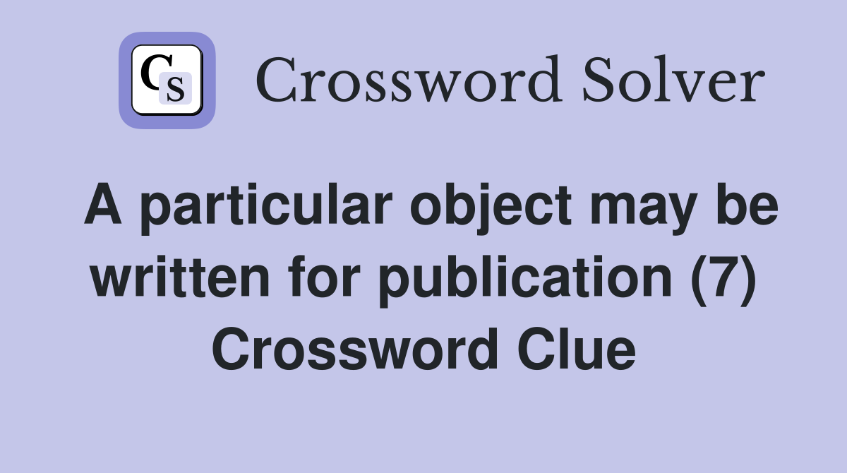 A particular object may be written for publication (7) Crossword Clue