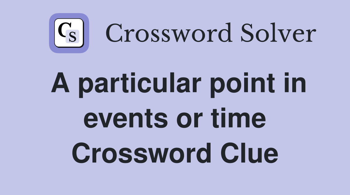 A particular point in events or time Crossword Clue