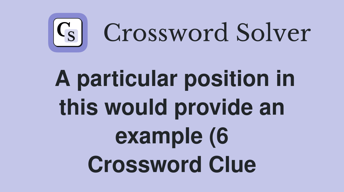 A particular position in this would provide an example (6) Crossword A particular position in this would provide an example (6) Crossword
