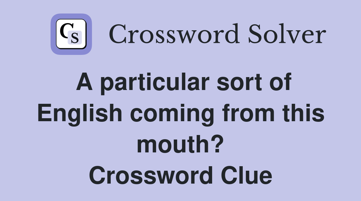 A particular sort of English coming from this mouth? Crossword Clue